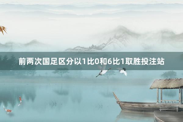 前两次国足区分以1比0和6比1取胜投注站