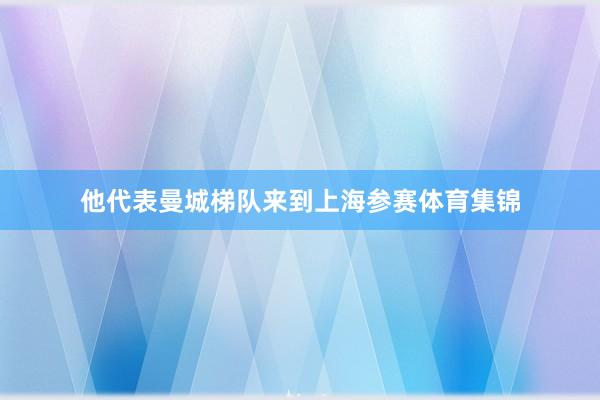 他代表曼城梯队来到上海参赛体育集锦