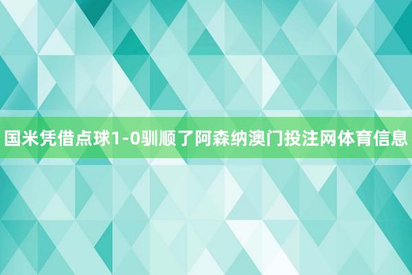 国米凭借点球1-0驯顺了阿森纳澳门投注网体育信息