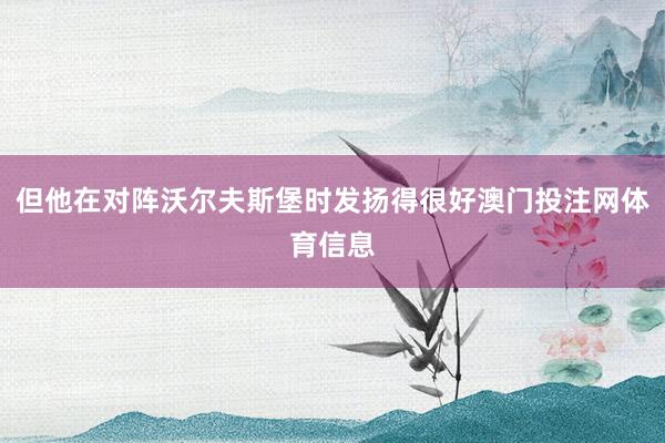 但他在对阵沃尔夫斯堡时发扬得很好澳门投注网体育信息