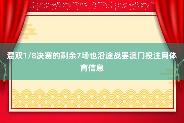 混双1/8决赛的剩余7场也沿途战罢澳门投注网体育信息