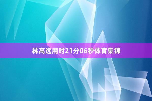 林高远用时21分06秒体育集锦