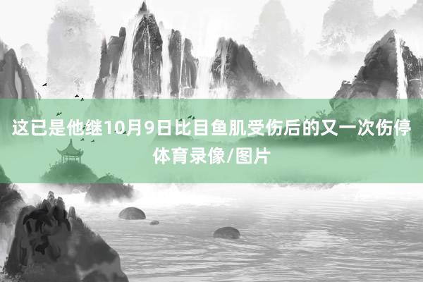 这已是他继10月9日比目鱼肌受伤后的又一次伤停体育录像/图片