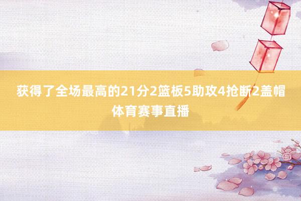 获得了全场最高的21分2篮板5助攻4抢断2盖帽体育赛事直播