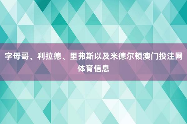 字母哥、利拉德、里弗斯以及米德尔顿澳门投注网体育信息