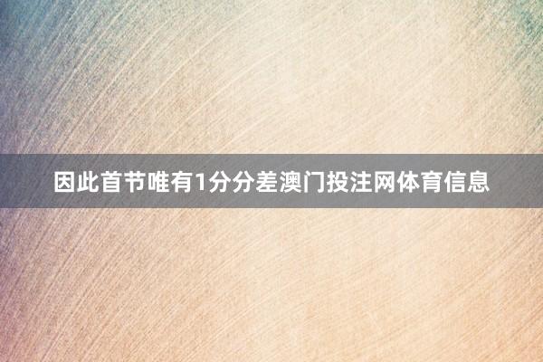 因此首节唯有1分分差澳门投注网体育信息