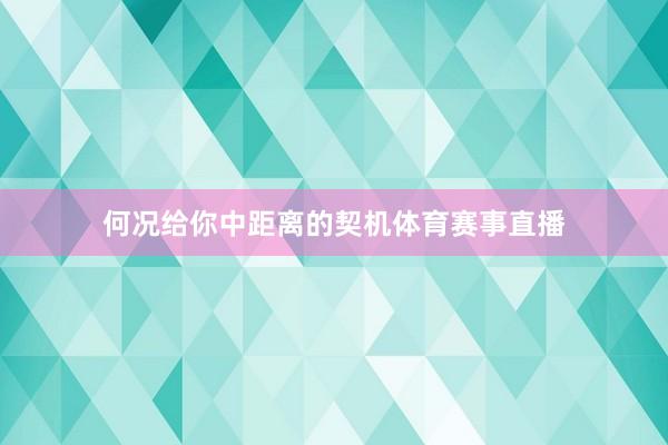 何况给你中距离的契机体育赛事直播