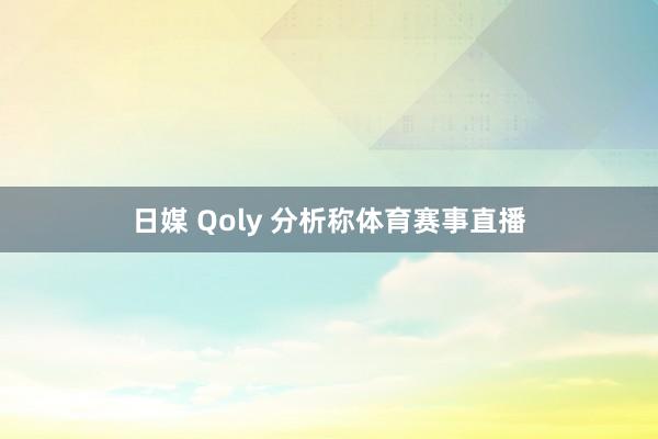 日媒 Qoly 分析称体育赛事直播