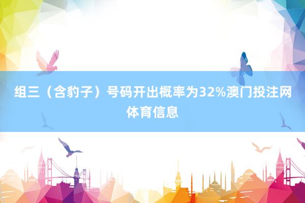 组三（含豹子）号码开出概率为32%澳门投注网体育信息