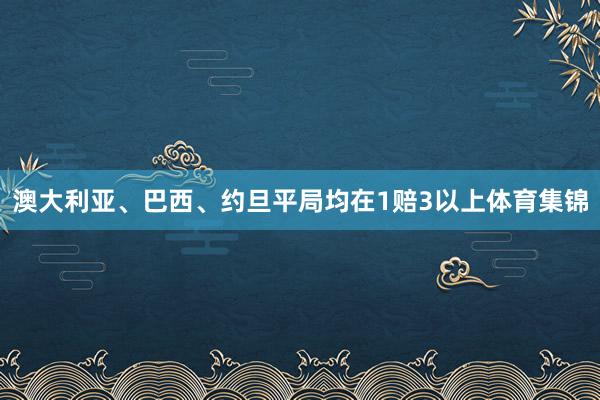 澳大利亚、巴西、约旦平局均在1赔3以上体育集锦