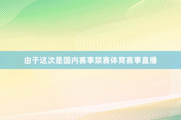 由于这次是国内赛事禁赛体育赛事直播