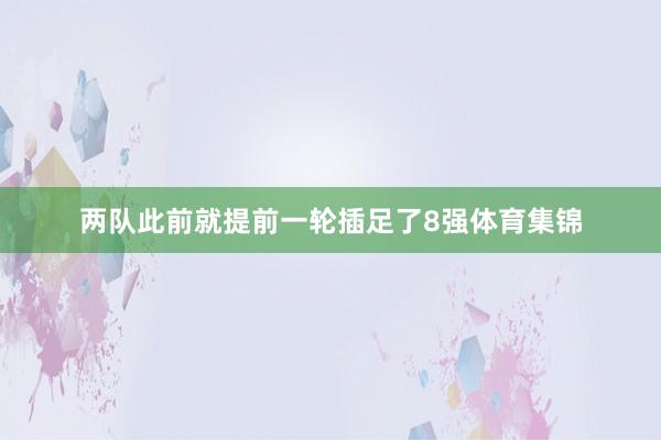 两队此前就提前一轮插足了8强体育集锦