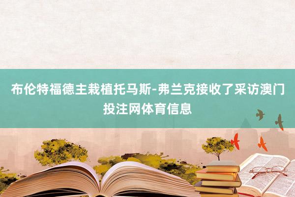 布伦特福德主栽植托马斯-弗兰克接收了采访澳门投注网体育信息