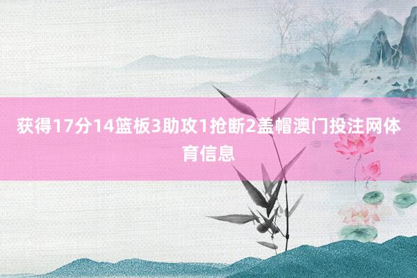 获得17分14篮板3助攻1抢断2盖帽澳门投注网体育信息