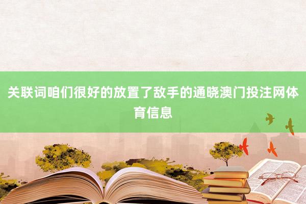 关联词咱们很好的放置了敌手的通晓澳门投注网体育信息