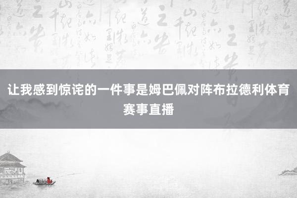 让我感到惊诧的一件事是姆巴佩对阵布拉德利体育赛事直播