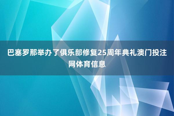 巴塞罗那举办了俱乐部修复25周年典礼澳门投注网体育信息