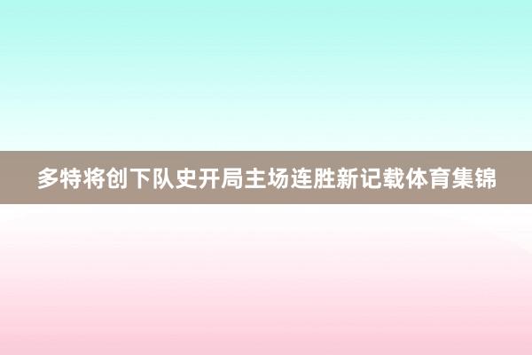 多特将创下队史开局主场连胜新记载体育集锦