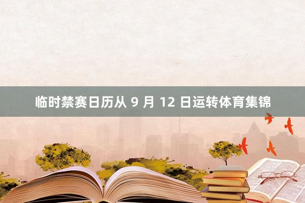 临时禁赛日历从 9 月 12 日运转体育集锦