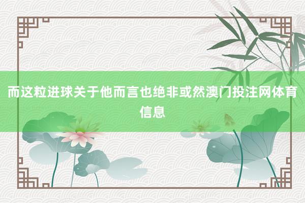 而这粒进球关于他而言也绝非或然澳门投注网体育信息