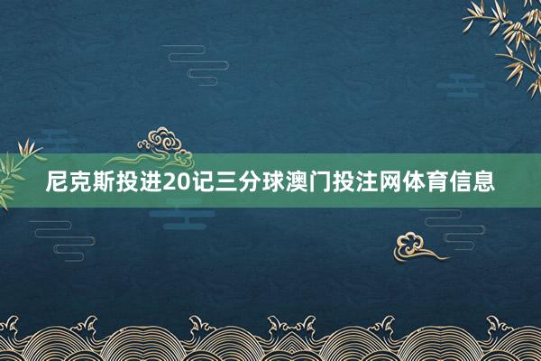 尼克斯投进20记三分球澳门投注网体育信息