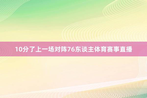 10分了上一场对阵76东谈主体育赛事直播