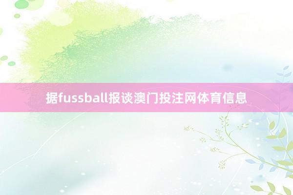 据fussball报谈澳门投注网体育信息