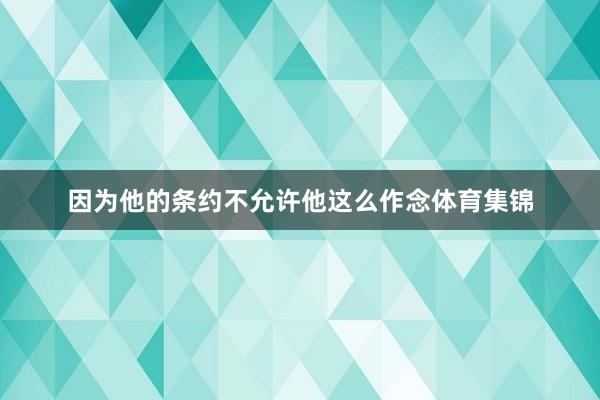 因为他的条约不允许他这么作念体育集锦