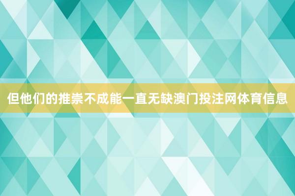 但他们的推崇不成能一直无缺澳门投注网体育信息