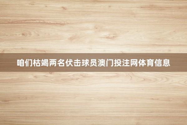 咱们枯竭两名伏击球员澳门投注网体育信息