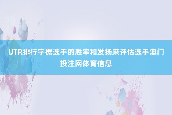 UTR排行字据选手的胜率和发扬来评估选手澳门投注网体育信息