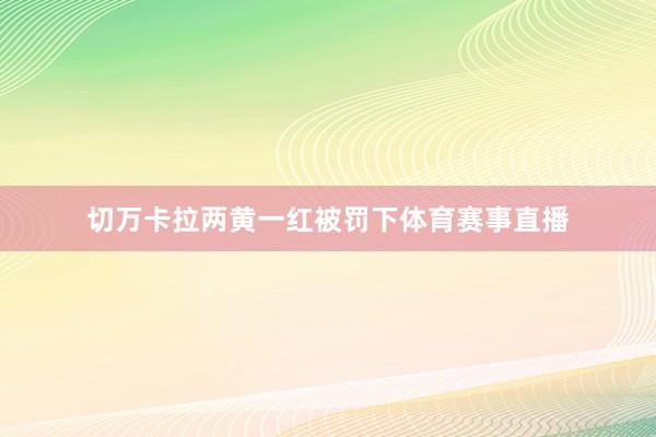 切万卡拉两黄一红被罚下体育赛事直播