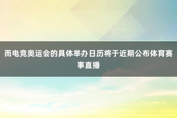 而电竞奥运会的具体举办日历将于近期公布体育赛事直播