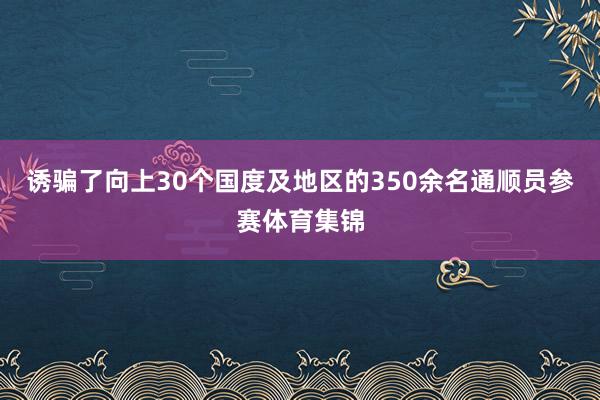 诱骗了向上30个国度及地区的350余名通顺员参赛体育集锦