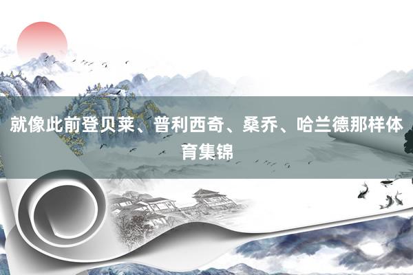 就像此前登贝莱、普利西奇、桑乔、哈兰德那样体育集锦