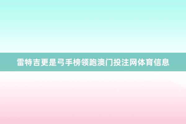 雷特吉更是弓手榜领跑澳门投注网体育信息