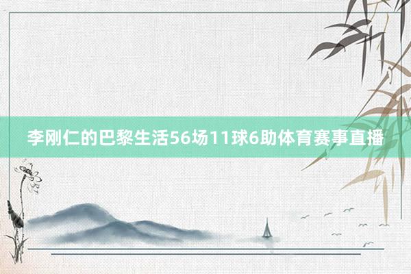 李刚仁的巴黎生活56场11球6助体育赛事直播