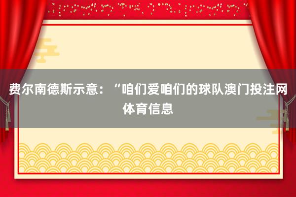 费尔南德斯示意：“咱们爱咱们的球队澳门投注网体育信息