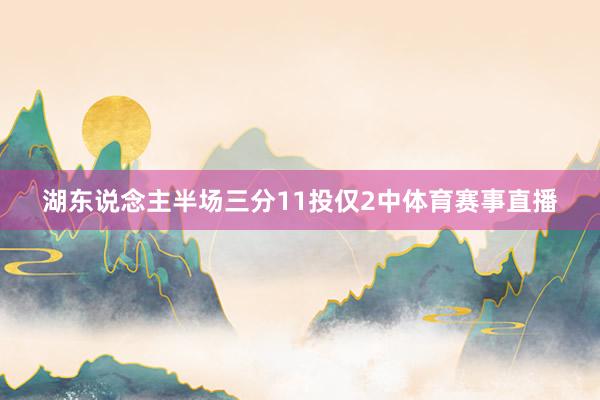 湖东说念主半场三分11投仅2中体育赛事直播