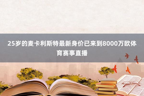 25岁的麦卡利斯特最新身价已来到8000万欧体育赛事直播