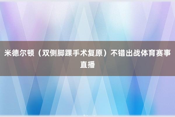 米德尔顿（双侧脚踝手术复原）不错出战体育赛事直播