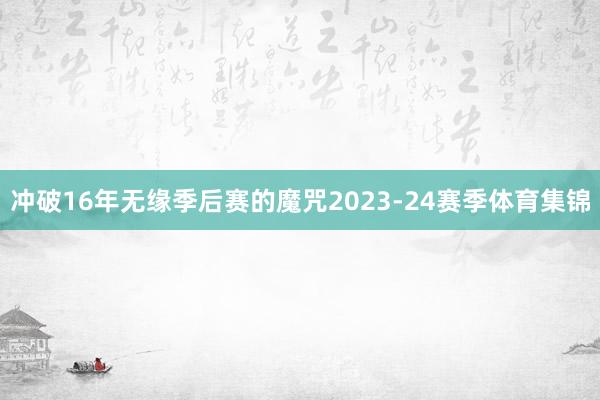 冲破16年无缘季后赛的魔咒2023-24赛季体育集锦