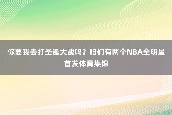 你要我去打圣诞大战吗？咱们有两个NBA全明星首发体育集锦