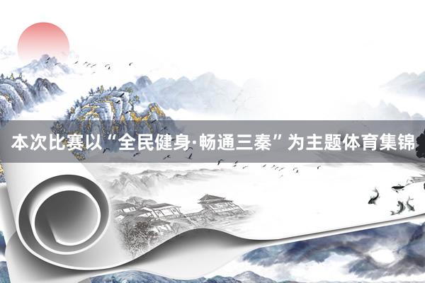 本次比赛以“全民健身·畅通三秦”为主题体育集锦