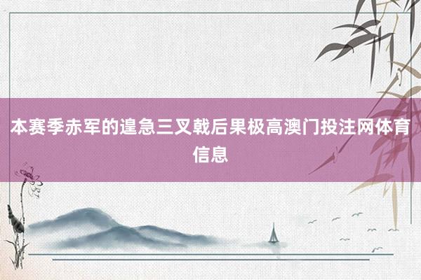 本赛季赤军的遑急三叉戟后果极高澳门投注网体育信息