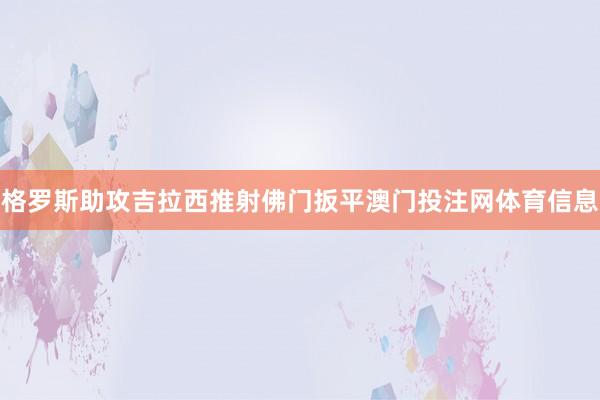 格罗斯助攻吉拉西推射佛门扳平澳门投注网体育信息