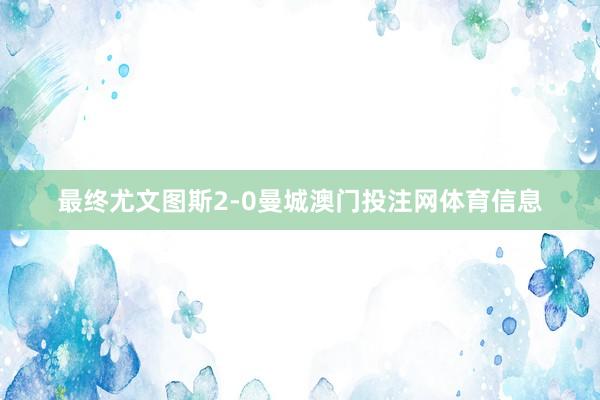 最终尤文图斯2-0曼城澳门投注网体育信息