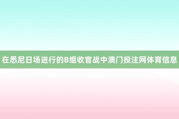 在悉尼日场进行的B组收官战中澳门投注网体育信息