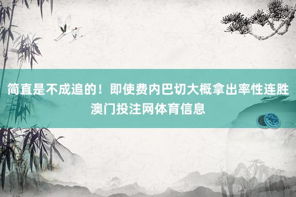 简直是不成追的！即使费内巴切大概拿出率性连胜澳门投注网体育信息