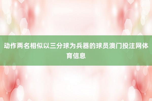 动作两名相似以三分球为兵器的球员澳门投注网体育信息